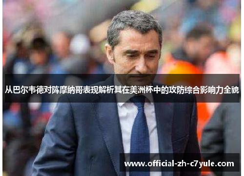 从巴尔韦德对阵摩纳哥表现解析其在美洲杯中的攻防综合影响力全貌 从巴尔韦德对阵摩纳哥表现解析其在美洲杯中的攻防综合影响力全貌