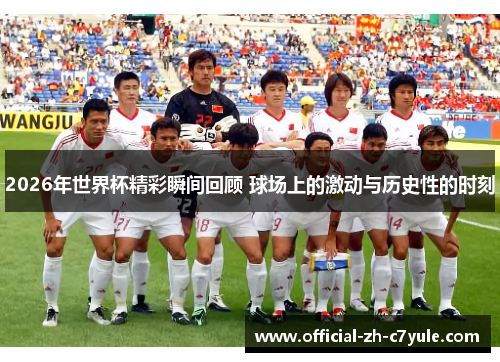 2026年世界杯精彩瞬间回顾 球场上的激动与历史性的时刻 2026年世界杯精彩瞬间回顾 球场上的激动与历史性的时刻