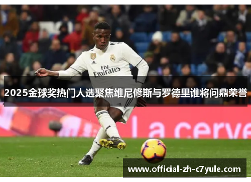 2025金球奖热门人选聚焦维尼修斯与罗德里谁将问鼎荣誉