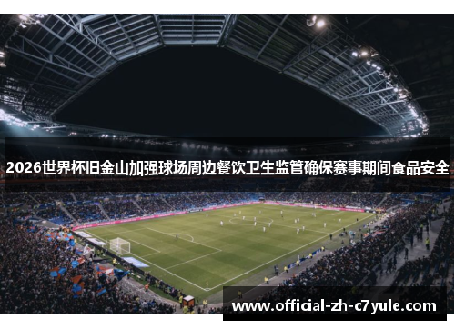 2026世界杯旧金山加强球场周边餐饮卫生监管确保赛事期间食品安全