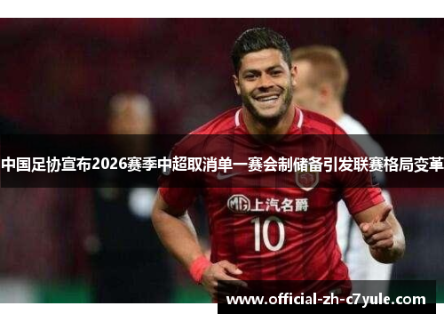 中国足协宣布2026赛季中超取消单一赛会制储备引发联赛格局变革 中国足协宣布2026赛季中超取消单一赛会制储备引发联赛格局变革