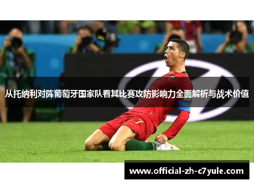 从托纳利对阵葡萄牙国家队看其比赛攻防影响力全面解析与战术价值