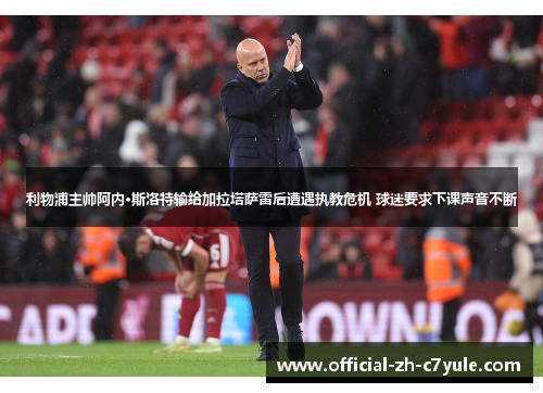 利物浦主帅阿内·斯洛特输给加拉塔萨雷后遭遇执教危机 球迷要求下课声音不断 利物浦主帅阿内·斯洛特输给加拉塔萨雷后遭遇执教危机 球迷要求下课声音不断