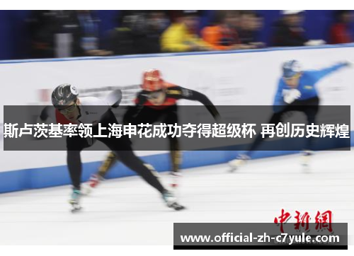 斯卢茨基率领上海申花成功夺得超级杯 再创历史辉煌