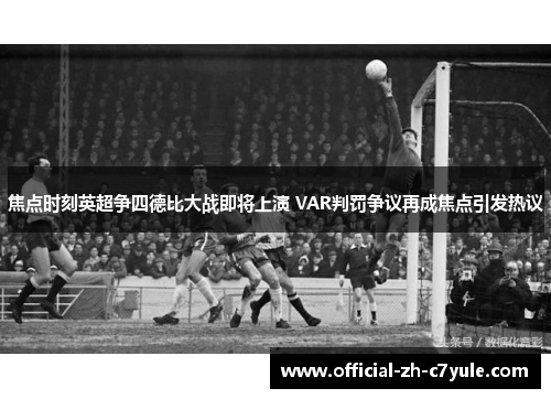 焦点时刻英超争四德比大战即将上演 VAR判罚争议再成焦点引发热议 焦点时刻英超争四德比大战即将上演 VAR判罚争议再成焦点引发热议