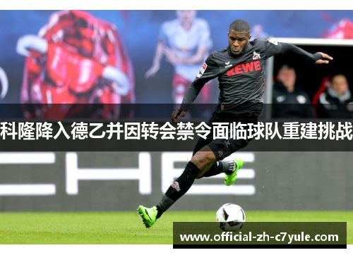 科隆降入德乙并因转会禁令面临球队重建挑战