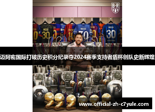 迈阿密国际打破历史积分纪录夺2024赛季支持者盾杯创队史新辉煌