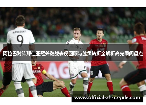 阿拉巴对阵拜仁亚冠关键战表现回顾与胜负转折全解析高光瞬间盘点