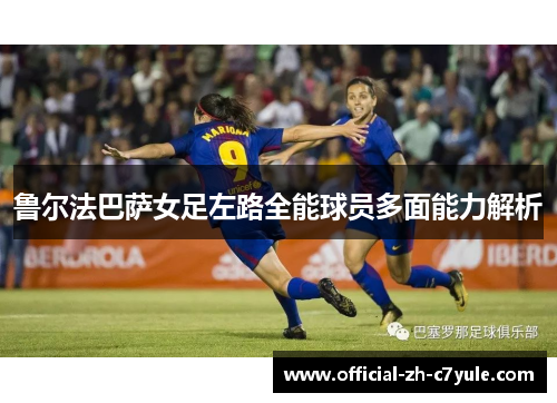 鲁尔法巴萨女足左路全能球员多面能力解析