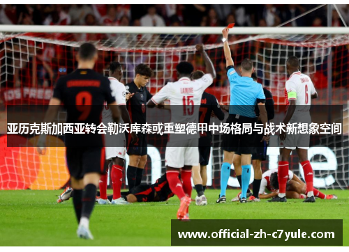 亚历克斯加西亚转会勒沃库森或重塑德甲中场格局与战术新想象空间