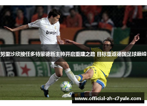 努里沙欣接任多特蒙德新主帅开启重建之路 目标重返德国足球巅峰