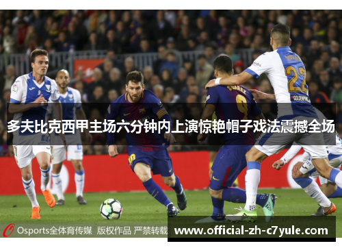 多夫比克西甲主场六分钟内上演惊艳帽子戏法震撼全场