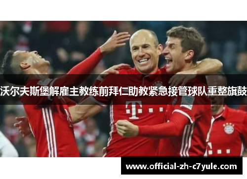 沃尔夫斯堡解雇主教练前拜仁助教紧急接管球队重整旗鼓