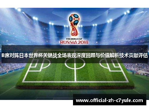 B席对阵日本世界杯关键战全场表现深度回顾与价值解析技术贡献评估 B席对阵日本世界杯关键战全场表现深度回顾与价值解析技术贡献评估