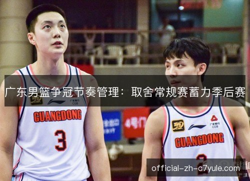 广东男篮争冠节奏管理:取舍常规赛蓄力季后赛 广东男篮争冠节奏管理:取舍常规赛蓄力季后赛