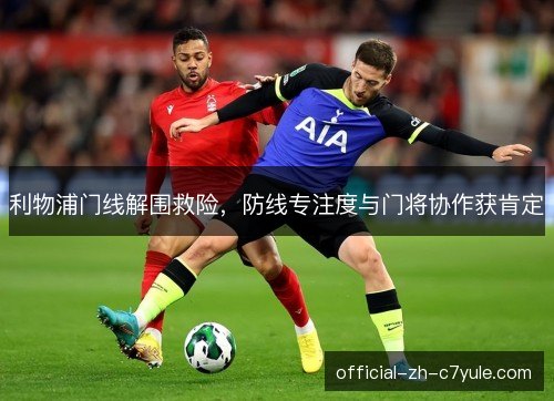 利物浦门线解围救险,防线专注度与门将协作获肯定 利物浦门线解围救险,防线专注度与门将协作获肯定