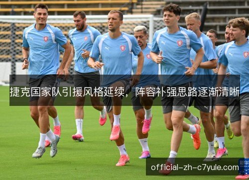 捷克国家队引援风格延续，阵容补强思路逐渐清晰